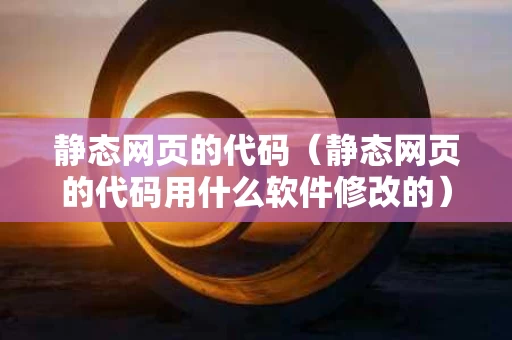 静态网页的代码（静态网页的代码用什么软件修改的）