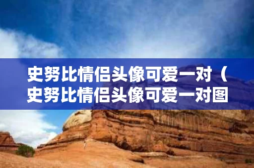 史努比情侣头像可爱一对（史努比情侣头像可爱一对图片）