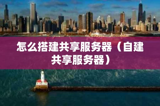 怎么搭建共享服务器（自建共享服务器）