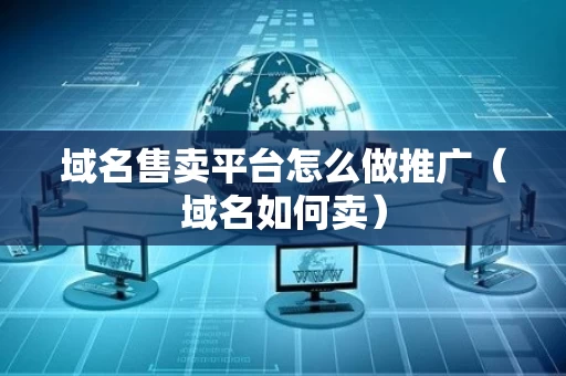域名售卖平台怎么做推广（域名如何卖）