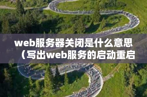 web服务器关闭是什么意思（写出web服务的启动重启关闭的方法）