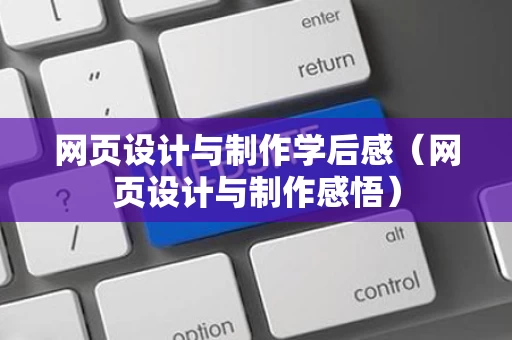 网页设计与制作学后感（网页设计与制作感悟）