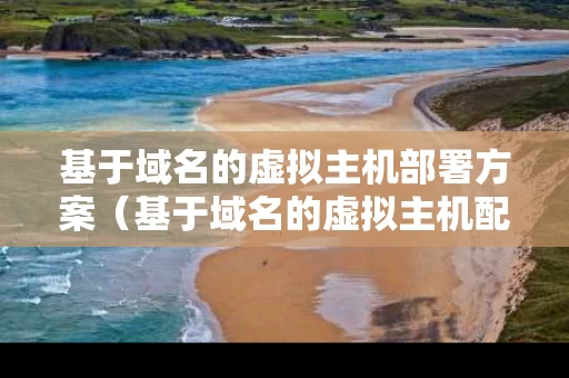 基于域名的虚拟主机部署方案（基于域名的虚拟主机配置）