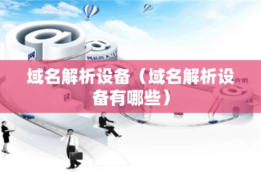 域名解析设备（域名解析设备有哪些）