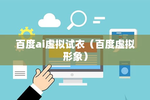 百度ai虚拟试衣（百度虚拟形象）