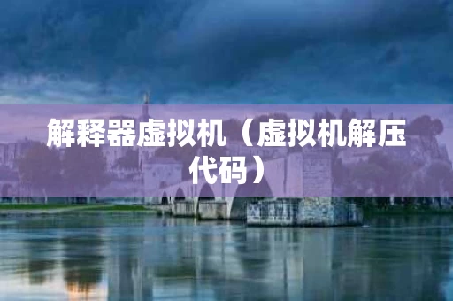解释器虚拟机（虚拟机解压代码）