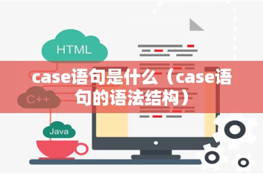case语句是什么（case语句的语法结构）