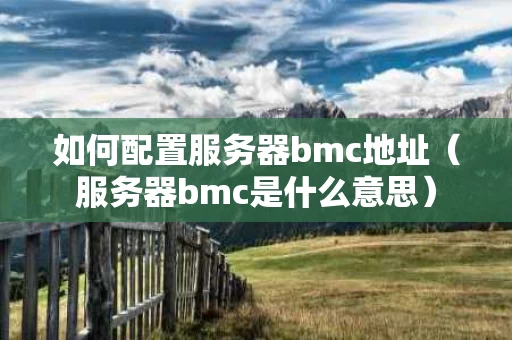 如何配置服务器bmc地址（服务器bmc是什么意思）
