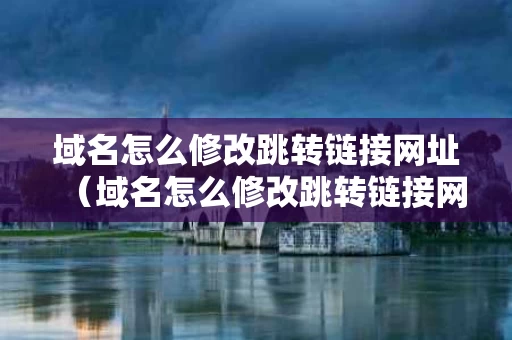 域名怎么修改跳转链接网址（域名怎么修改跳转链接网址）