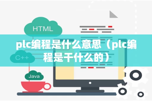 plc编程是什么意思（plc编程是干什么的）