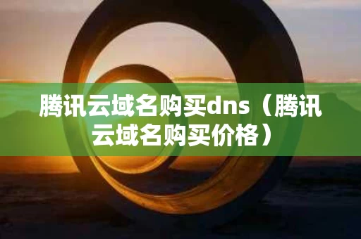腾讯云域名购买dns（腾讯云域名购买价格）