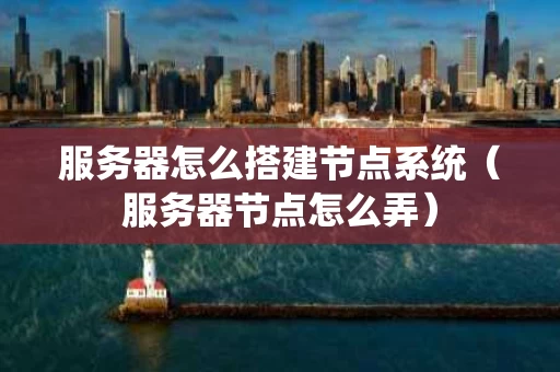 服务器怎么搭建节点系统（服务器节点怎么弄）