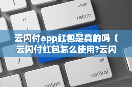 云闪付app红包是真的吗（云闪付红包怎么使用?云闪付红包使用攻略）