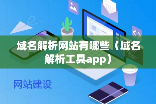 域名解析网站有哪些（域名解析工具app）