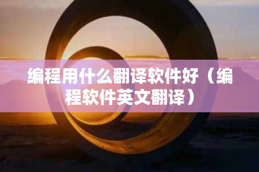 编程用什么翻译软件好（编程软件英文翻译）