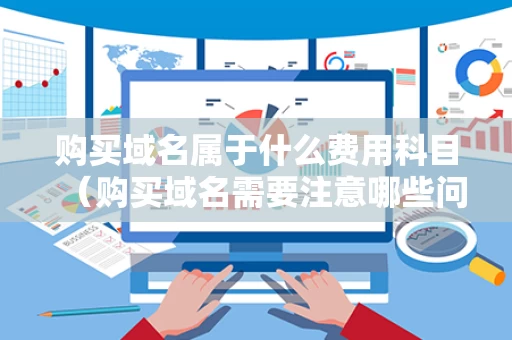 购买域名属于什么费用科目（购买域名需要注意哪些问题）