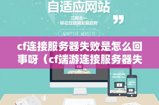cf连接服务器失败是怎么回事呀（cf端游连接服务器失败）