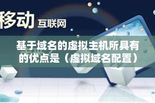 基于域名的虚拟主机所具有的优点是（虚拟域名配置）