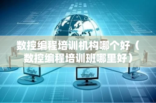 数控编程培训机构哪个好（数控编程培训班哪里好）