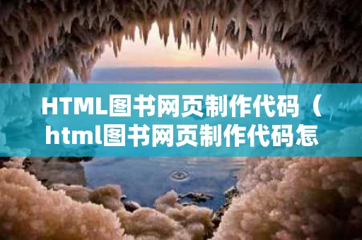 HTML图书网页制作代码（html图书网页制作代码怎么做）