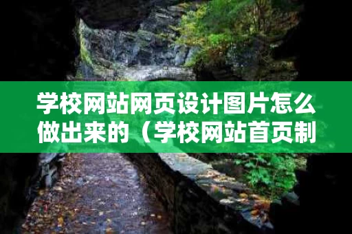 学校网站网页设计图片怎么做出来的（学校网站首页制作）