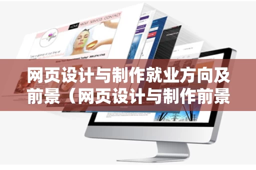 网页设计与制作就业方向及前景（网页设计与制作前景如何）