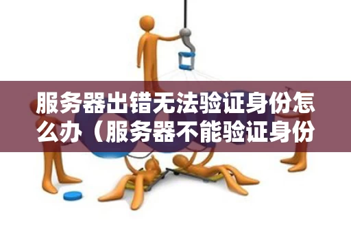 服务器出错无法验证身份怎么办（服务器不能验证身份）