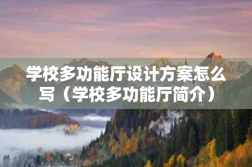 学校多功能厅设计方案怎么写（学校多功能厅简介）