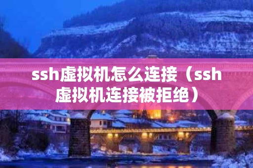 ssh虚拟机怎么连接（ssh虚拟机连接被拒绝）