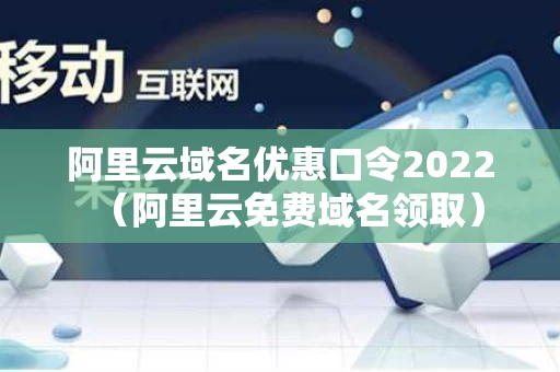 阿里云域名优惠口令2022（阿里云免费域名领取）