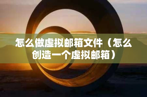 怎么做虚拟邮箱文件（怎么创造一个虚拟邮箱）