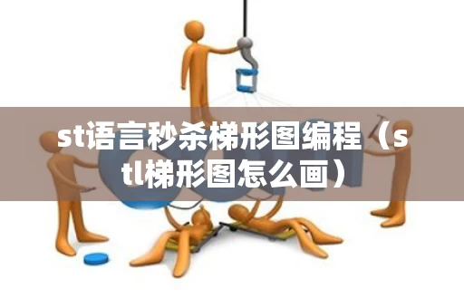 st语言秒杀梯形图编程（stl梯形图怎么画）