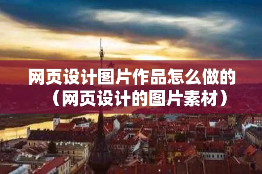 网页设计图片作品怎么做的（网页设计的图片素材）