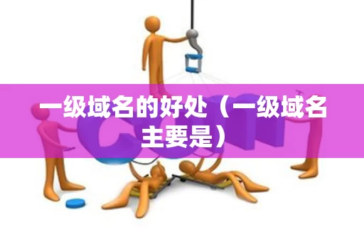 一级域名的好处（一级域名主要是）