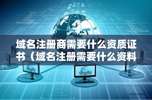 域名注册商需要什么资质证书（域名注册需要什么资料）