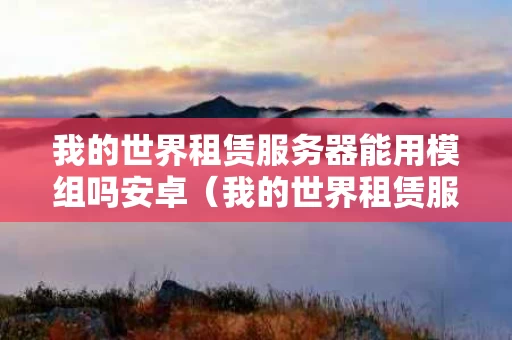 我的世界租赁服务器能用模组吗安卓（我的世界租赁服可以装mod吗）