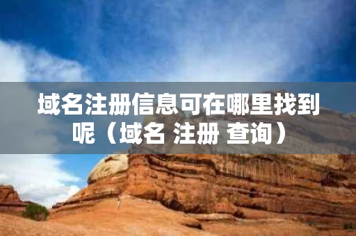 域名注册信息可在哪里找到呢（域名 注册 查询）