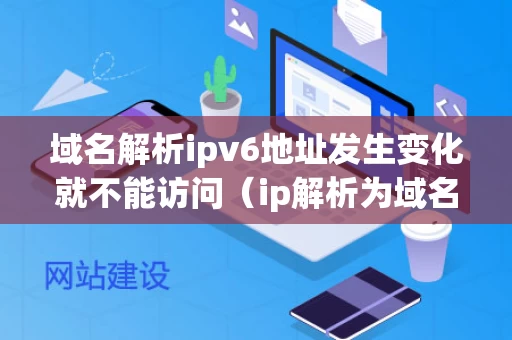域名解析ipv6地址发生变化就不能访问（ip解析为域名）