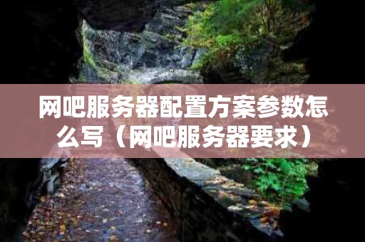 网吧服务器配置方案参数怎么写（网吧服务器要求）