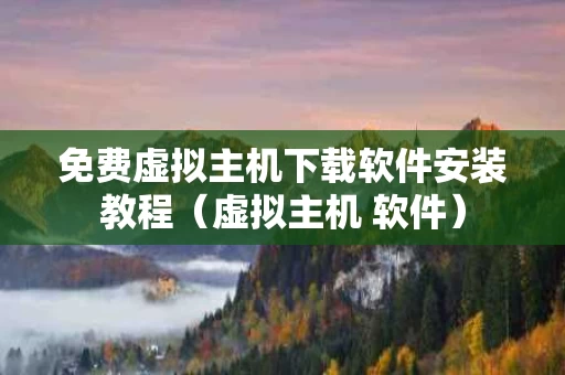 免费虚拟主机下载软件安装教程（虚拟主机 软件）
