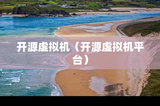 开源虚拟机（开源虚拟机平台）