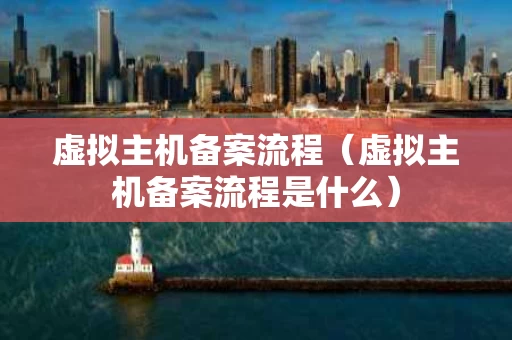虚拟主机备案流程（虚拟主机备案流程是什么）