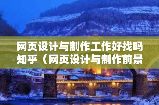 网页设计与制作工作好找吗知乎（网页设计与制作前景如何）