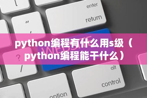 python编程有什么用s级（python编程能干什么）