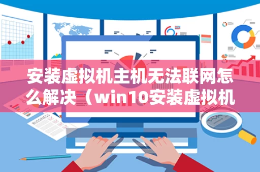 安装虚拟机主机无法联网怎么解决（win10安装虚拟机后主机无法上网）