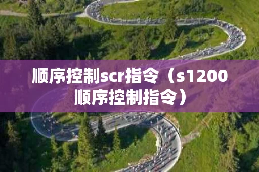 顺序控制scr指令（s1200顺序控制指令）