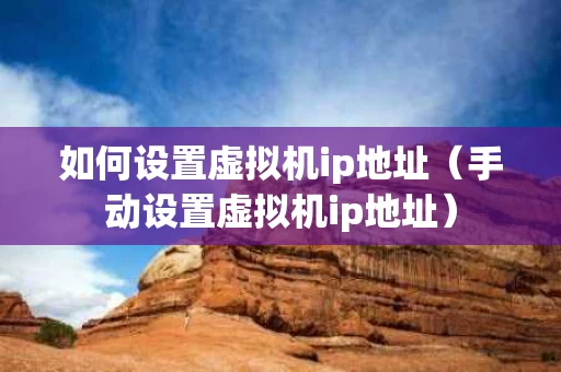 如何设置虚拟机ip地址（手动设置虚拟机ip地址）