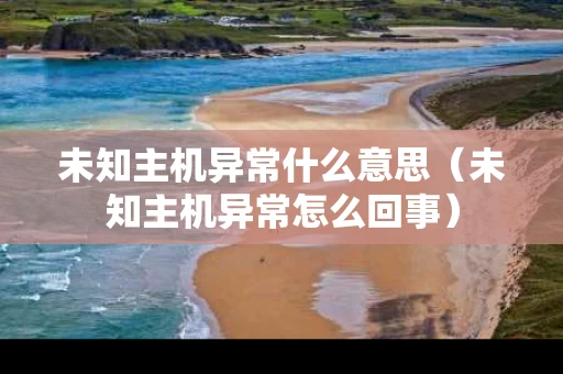 未知主机异常什么意思（未知主机异常怎么回事）