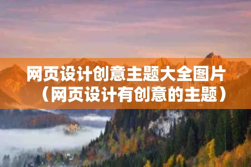 网页设计创意主题大全图片（网页设计有创意的主题）