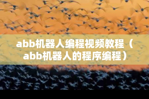 abb机器人编程视频教程（abb机器人的程序编程）